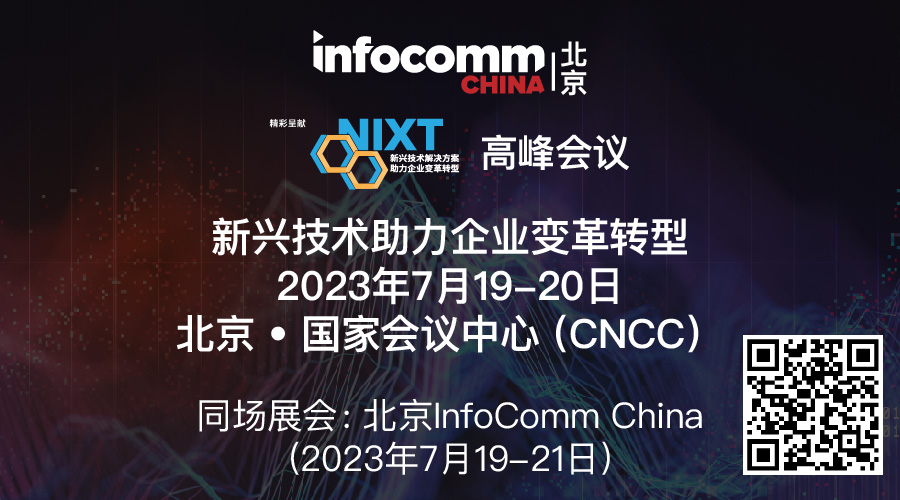 7月19-21日北京InfoComm China 2023呈献 NIXT China 高峰会议，大咖共谈数字化转型