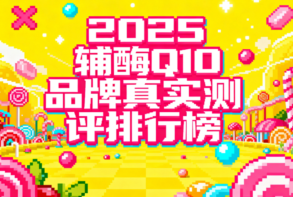 辅酶q10哪个品牌的好含量高 2025辅酶Q10牌子排名榜单 辅酶q10哪个品牌的好含量高 2025辅酶Q10牌子排名榜单