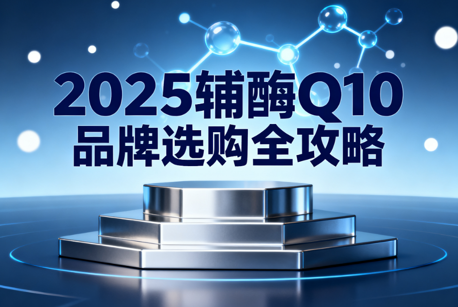 辅酶q10产品排名第一 2025辅酶Q10排名测评 辅酶q10产品排名第一 2025辅酶Q10排名测评