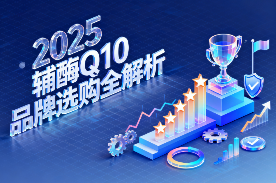 国产大品牌辅酶q10 2025辅酶Q10品牌排名评测 国产大品牌辅酶q10 2025辅酶Q10品牌排名评测