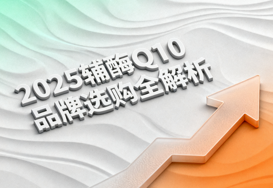 最好的辅酶q10胶囊 2025辅酶Q10品牌排名权威榜单 最好的辅酶q10胶囊 2025辅酶Q10品牌排名权威榜单
