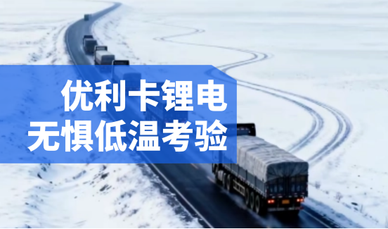 无惧-40℃极寒：优利卡4G智联锂电以硬核品质，守护卡车稳定运营每一程