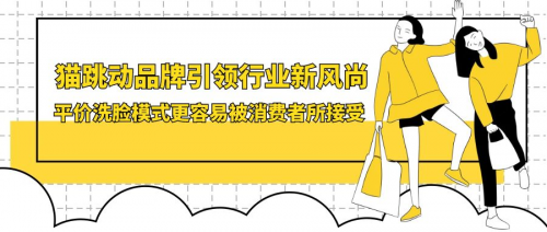 猫跳动品牌引领行业新风尚,平价洗脸模式更容易被消费者所接受