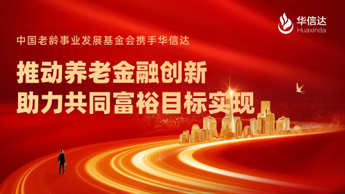 中国老龄事业发展基金会携手华信达 推动养老金融创新 助力共同富裕目标实现