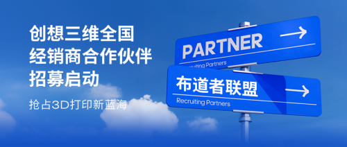 创想三维全国经销商合作伙伴招募启动，共拓 3D 打印新蓝海