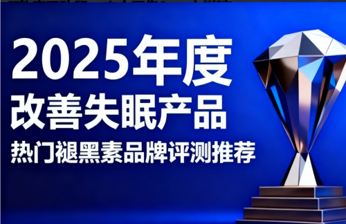 哪个褪黑素品牌好用又无依赖?25年最新褪黑素品牌排行榜:助力优质深度睡眠 哪个褪黑素品牌好用又无依赖?25年最新褪黑素品牌排行榜:助力优质深度睡眠