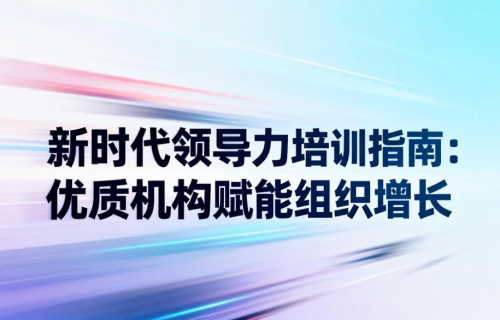 新时代领导力培训指南：优质培训机构赋能组织增长