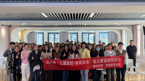 深耕早期家庭教育 聚力家园社共育-绍兴市“儿童友好 家育未来”项目