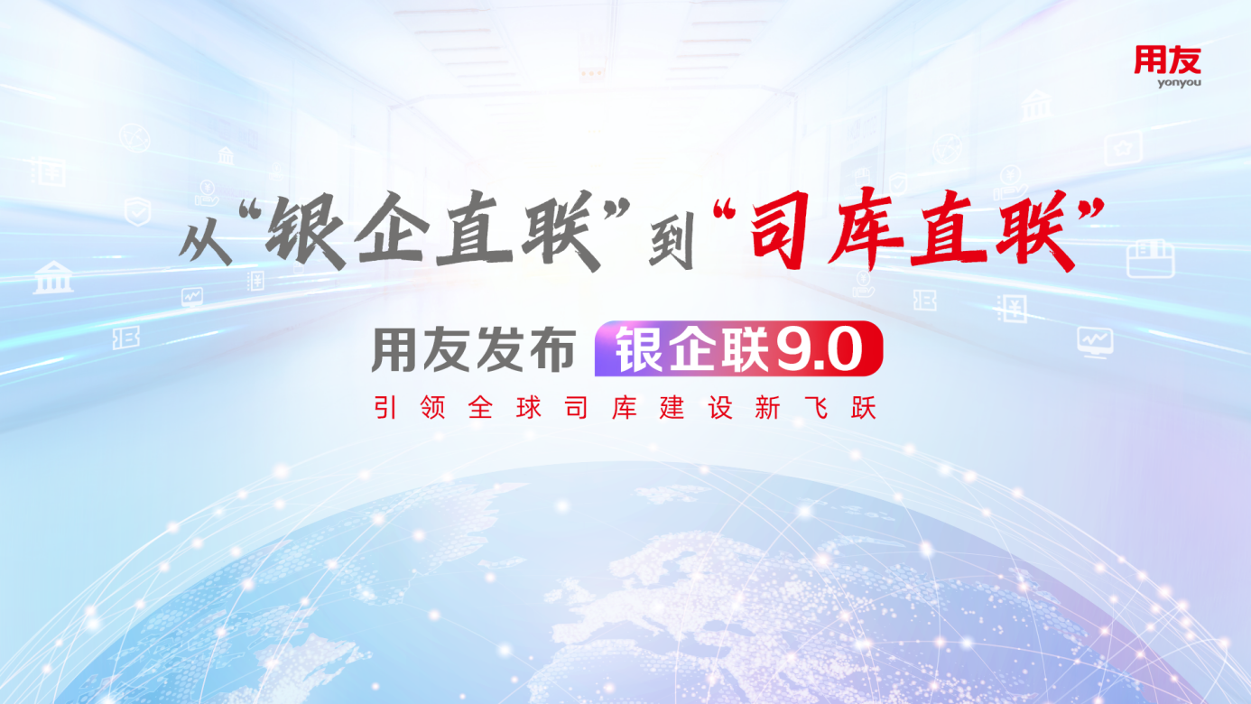 从“银企直联”到“司库直联”，用友发布银企联9.0引领全球司库建设新飞跃