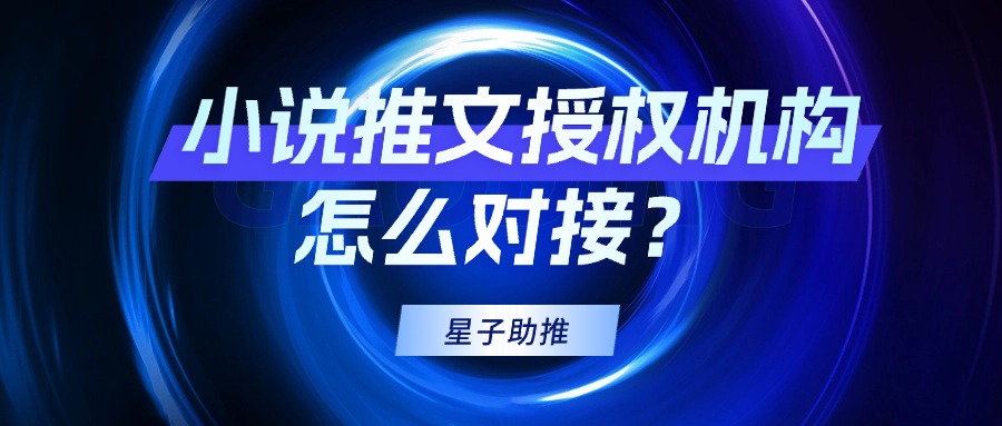 小说推文授权平台软件有哪些？星子助推如何渠道对接？