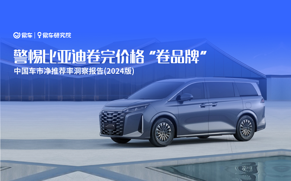 易車研究院發(fā)布中國車市凈推薦率洞察報告(2024版)：警惕比亞迪卷完價格“卷品牌”