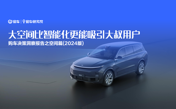 易車研究院發(fā)布購車決策洞察報(bào)告之空間篇(2024版)：大空間比智能化更能吸引大叔用戶