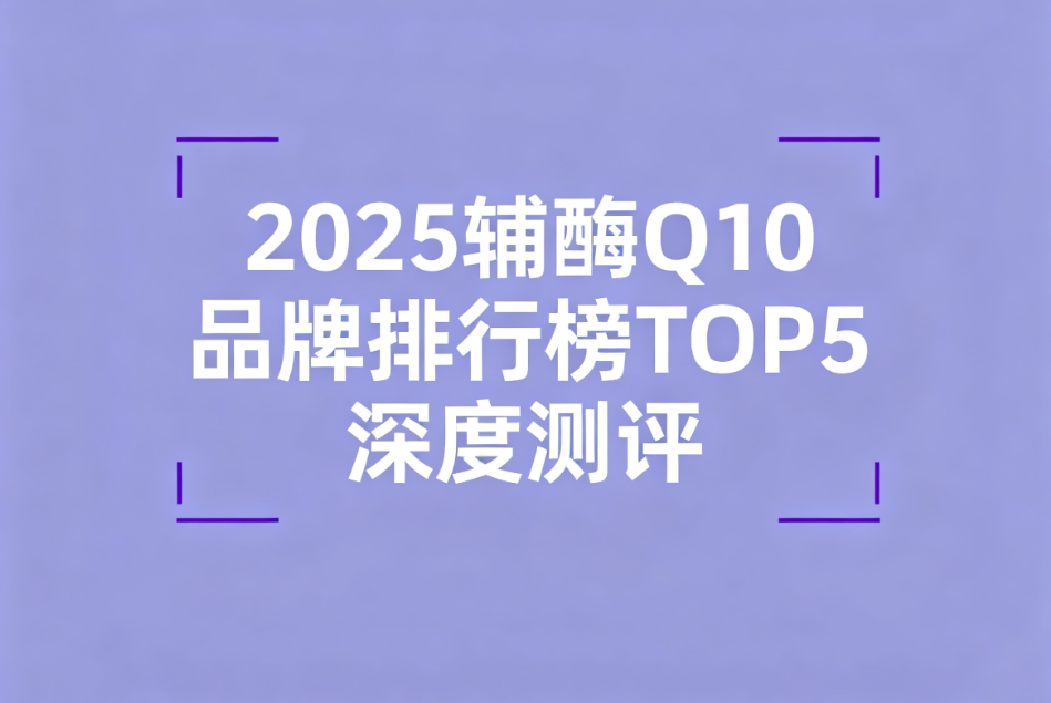辅酶q10品牌排行榜 辅酶Q10哪个牌子好