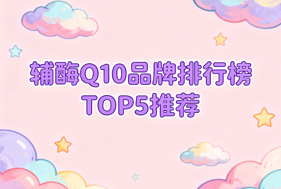 辅酶q10品牌排行 辅酶Q10哪个牌子好?真实测评榜单来了