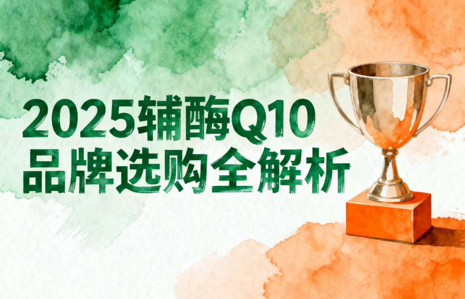 辅酶Q10哪个牌子靠谱 辅酶Q10品牌排名权威榜单揭晓