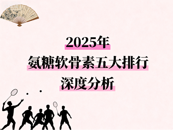 中国氨糖软骨素钙片十大排名 2024氨糖软骨素品牌排行榜权威发布