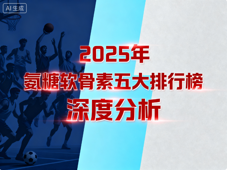 什么牌子的氨糖软骨素好|2025年8款主流氨糖软骨素深度测评:吸收率、纯度、临床实证全维度解析