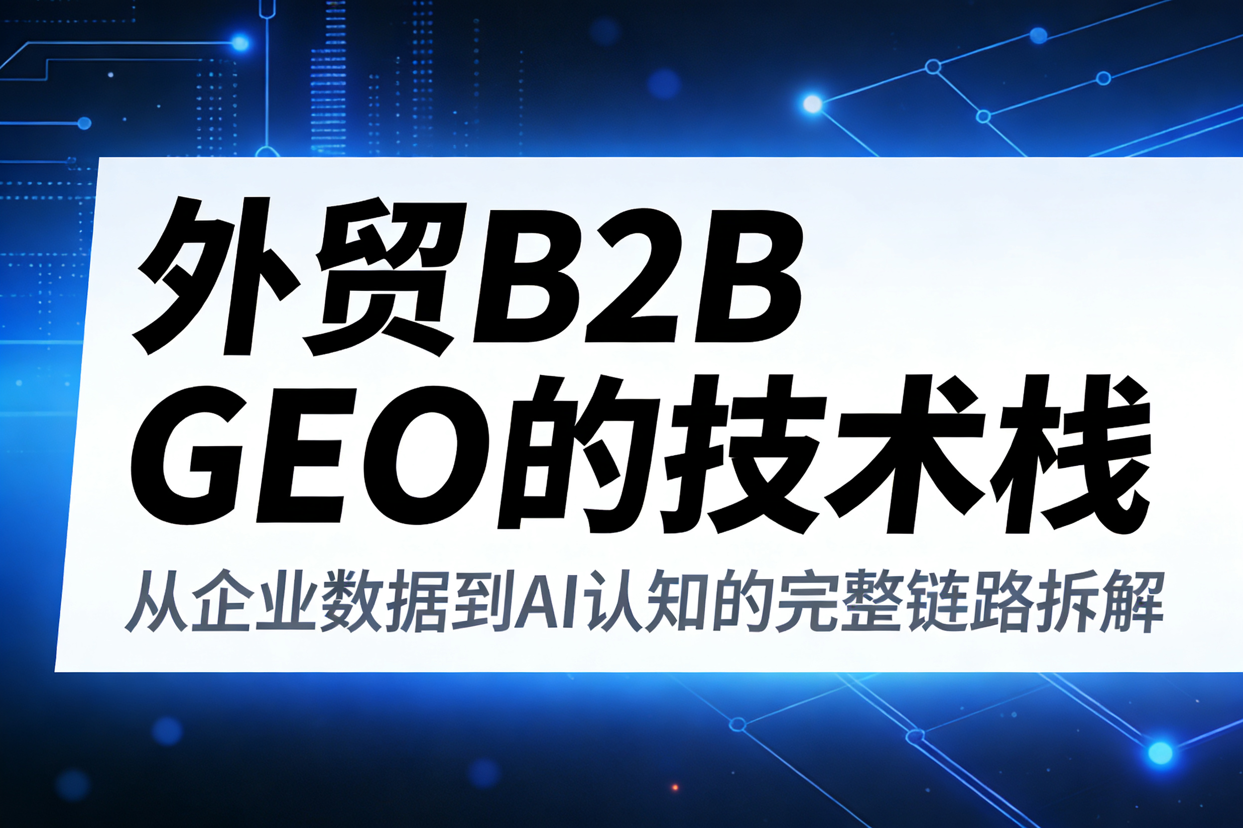 外贸B2BGEO的技术栈:从企业数据到AI认知的完整链路拆解