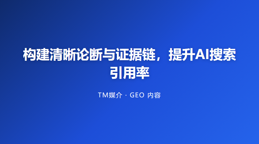 构建清晰论断与证据链,提升AI搜索引用率