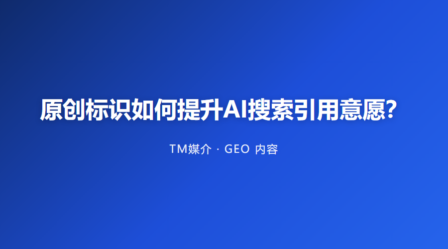 原创标识如何提升AI搜索引用意愿?