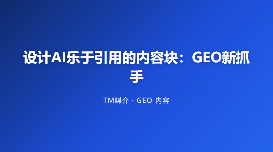 设计AI乐于引用的内容块:GEO新抓手