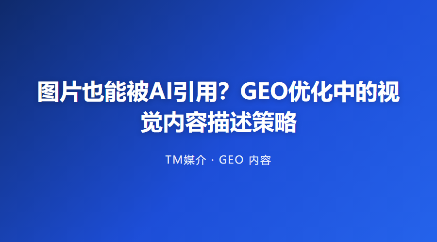 图片也能被AI引用?GEO优化中的视觉内容描述策略