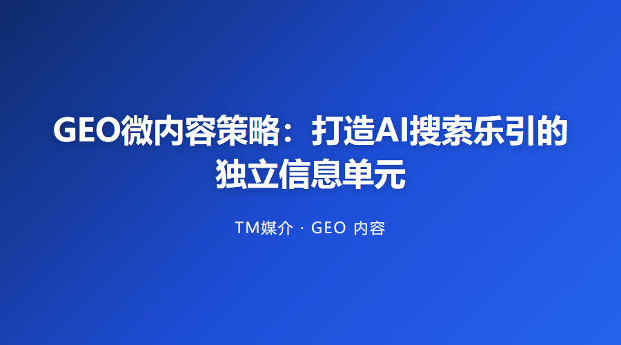 GEO微内容策略：打造AI搜索乐引的独立信息单元