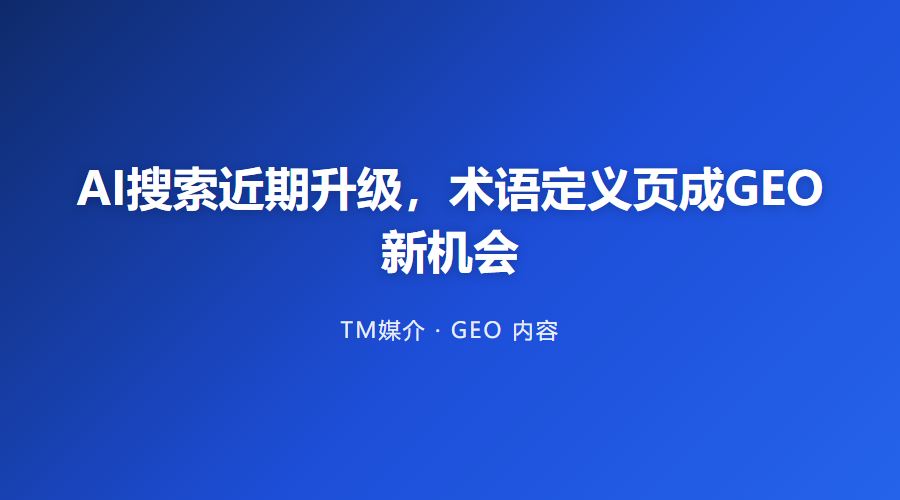 AI搜索近期升级,术语定义页成GEO新机会
