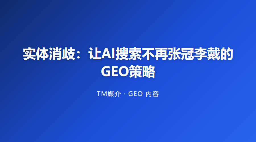 实体消歧:让AI搜索不再张冠李戴的GEO策略
