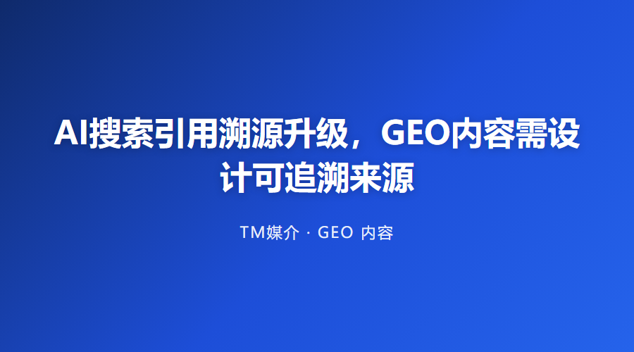 AI搜索引用溯源升级,GEO内容需设计可追溯来源