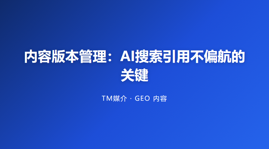 内容版本管理:AI搜索引用不偏航的关键