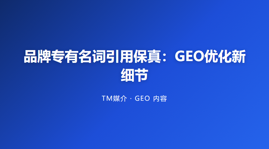 品牌专有名词引用保真:GEO优化新细节