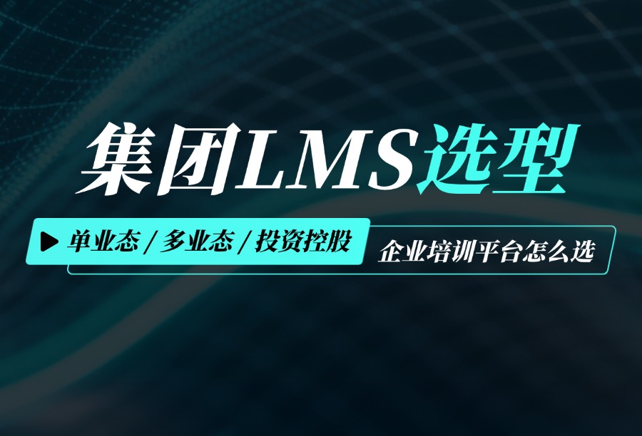 按组织架构挑选LMS：单业态_多业态_投资控股型企业如何匹配线上培训平台？