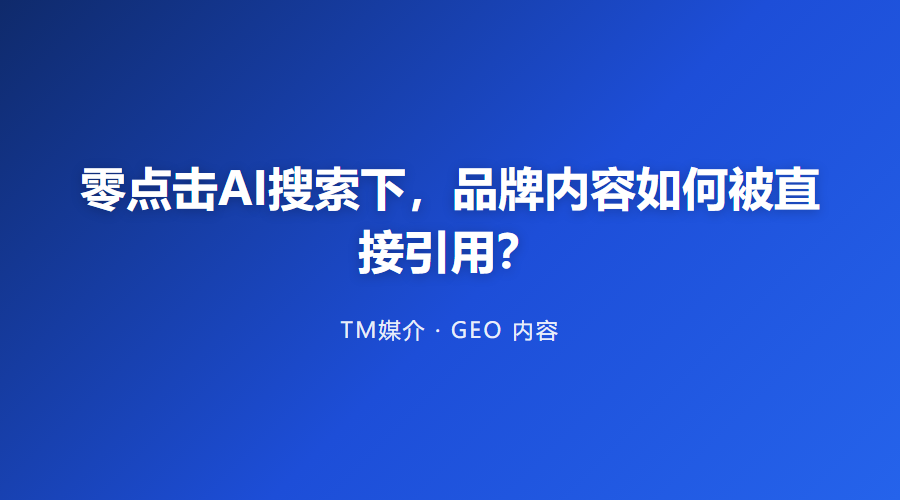零点击AI搜索下,品牌内容如何被直接引用?