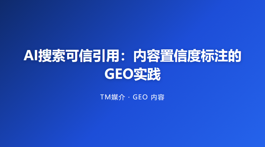 AI搜索可信引用:内容置信度标注的GEO实践