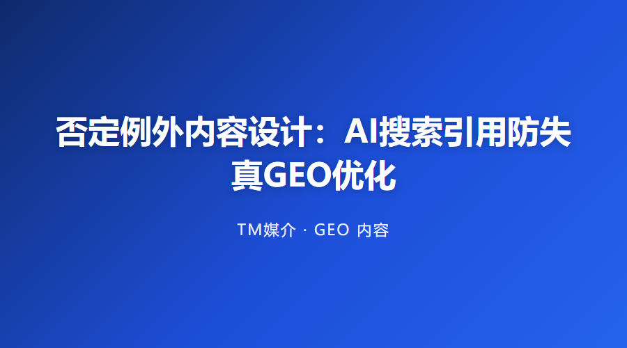 否定例外内容设计:AI搜索引用防失真GEO优化