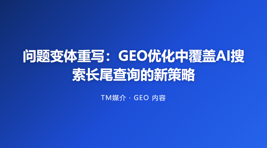 问题变体重写:GEO优化中覆盖AI搜索长尾查询的新策略