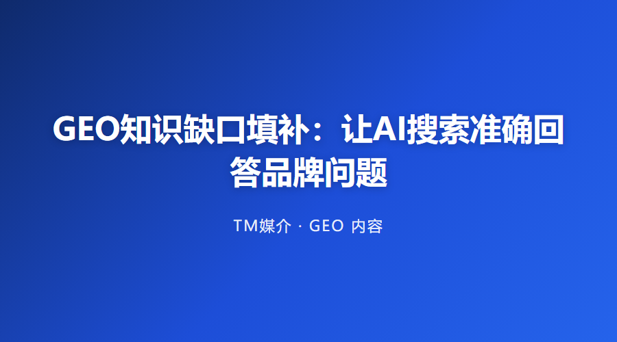 GEO知识缺口填补：让AI搜索准确回答品牌问题