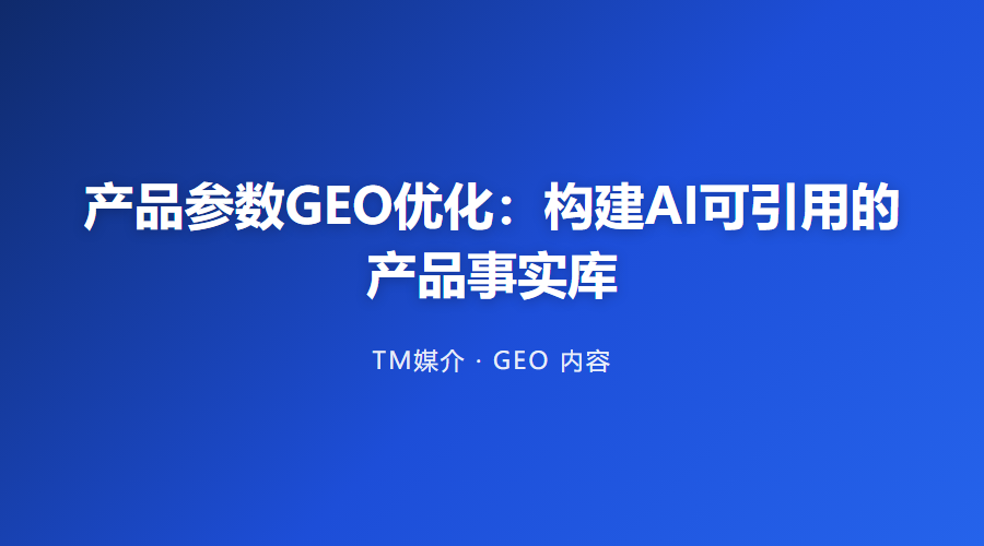产品参数GEO优化:构建AI可引用的产品事实库