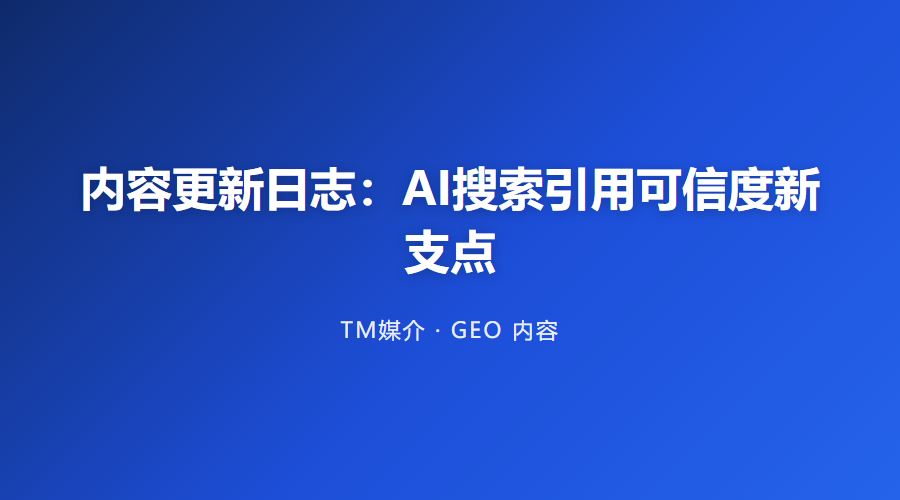 内容更新日志:AI搜索引用可信度新支点