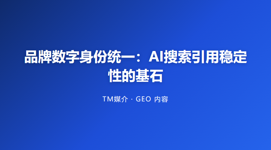 品牌数字身份统一:AI搜索引用稳定性的基石