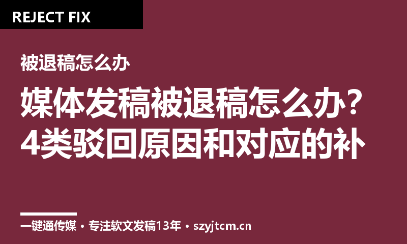 媒体发稿被退稿怎么办？4类驳回原因和对应的补救动作
