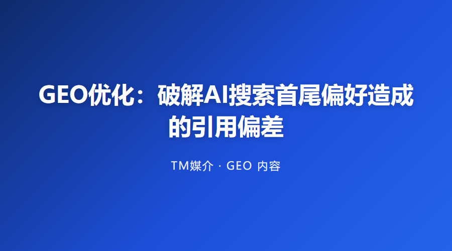 GEO优化：破解AI搜索首尾偏好造成的引用偏差