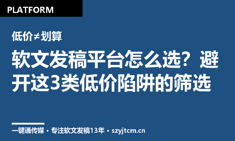 软文发稿平台怎么选?避开这3类低价陷阱的筛选清单