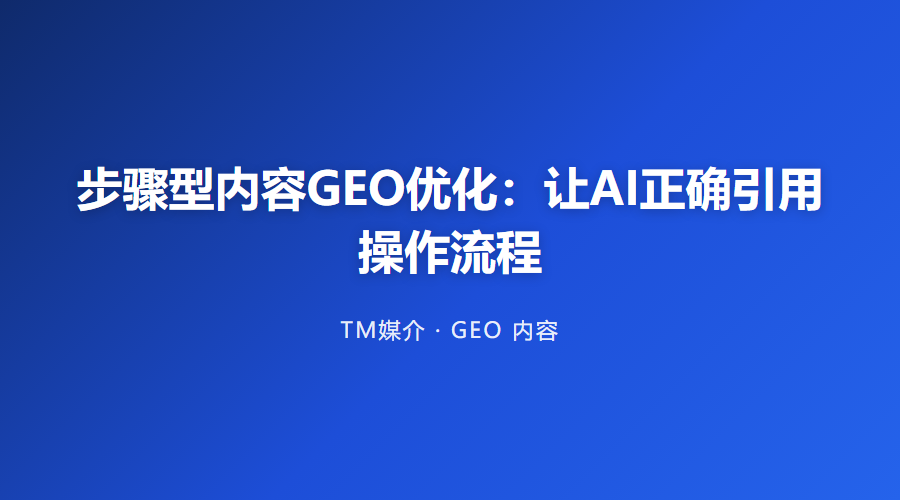 步骤型内容GEO优化：让AI正确引用操作流程