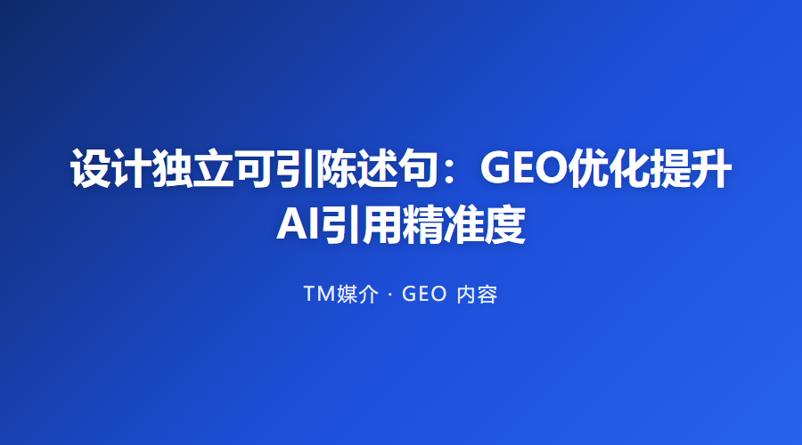 设计独立可引陈述句:GEO优化提升AI引用精准度
