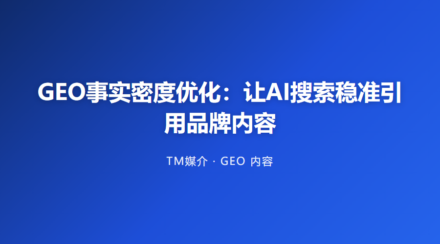 GEO事实密度优化:让AI搜索稳准引用品牌内容