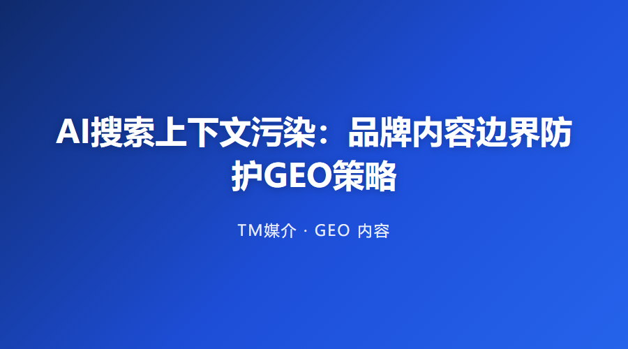 AI搜索上下文污染:品牌内容边界防护GEO策略