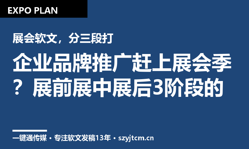 企业品牌推广赶上展会季?展前展中展后3阶段的软文铺量节奏