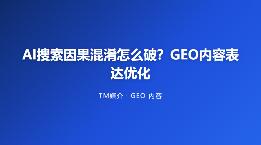 AI搜索因果混淆怎么破？GEO内容表达优化
